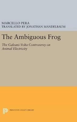 The Ambiguous Frog: The Galvani-Volta Controversy on Animal Electricity - Marcello Pera - cover