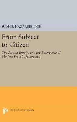 From Subject to Citizen: The Second Empire and the Emergence of Modern French Democracy - Sudhir Hazareesingh - cover