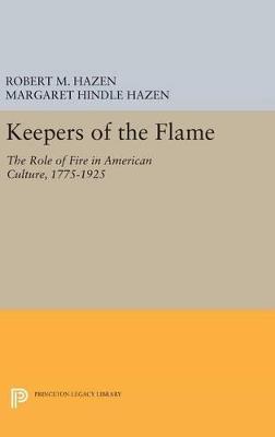 Keepers of the Flame: The Role of Fire in American Culture, 1775-1925 - Robert M. Hazen,Margaret Hindle Hazen - cover