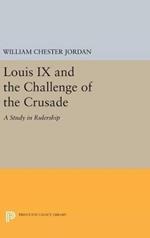 Louis IX and the Challenge of the Crusade: A Study in Rulership