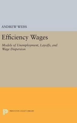 Efficiency Wages: Models of Unemployment, Layoffs, and Wage Dispersion - Andrew Weiss - cover