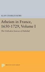 Atheism in France, 1650-1729, Volume I: The Orthodox Sources of Disbelief