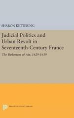 Judicial Politics and Urban Revolt in Seventeenth-Century France: The Parlement of Aix, 1629-1659