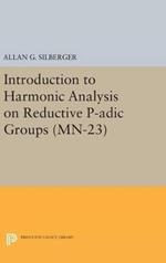 Introduction to Harmonic Analysis on Reductive P-adic Groups. (MN-23): Based on lectures by Harish-Chandra at The Institute for Advanced Study, 1971-73