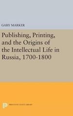 Publishing, Printing, and the Origins of the Intellectual Life in Russia, 1700-1800