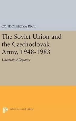 The Soviet Union and the Czechoslovak Army, 1948-1983: Uncertain Allegiance - Condoleezza Rice - cover