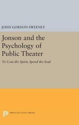 Jonson and the Psychology of Public Theater: To Coin the Spirit, Spend the Soul - John Gordon Sweeney - cover