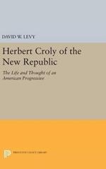 Herbert Croly of the New Republic: The Life and Thought of an American Progressive