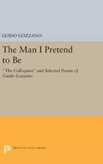 The Man I Pretend to Be: The Colloquies and Selected Poems of Guido Gozzano