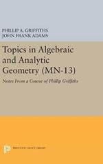 Topics in Algebraic and Analytic Geometry. (MN-13), Volume 13: Notes From a Course of Phillip Griffiths