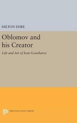 Oblomov and his Creator: Life and Art of Ivan Goncharov - Milton Ehre - cover