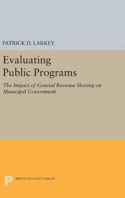 Evaluating Public Programs: The Impact of General Revenue Sharing on Municipal Government - Patrick D. Larkey - cover