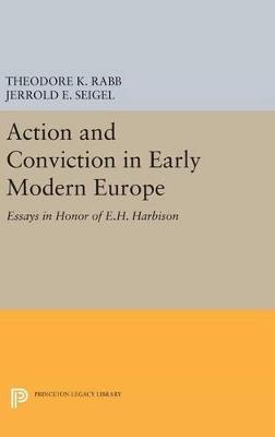 Action and Conviction in Early Modern Europe: Essays in Honor of E.H. Harbison - Theodore K. Rabb,Jerrold E. Seigel - cover