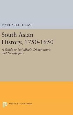 South Asian History, 1750-1950: A Guide to Periodicals, Dissertations and Newspapers - Margaret Case - cover