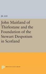 John Maitland of Thirlestane and the Foundation of the Stewart Despotism in Scotland