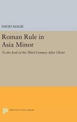 Roman Rule in Asia Minor, Volume 1 (Text): To the End of the Third Century After Christ