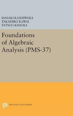 Foundations of Algebraic Analysis (PMS-37), Volume 37 - Masaki Kashiwara,Takahiro Kawai,Tatsuo Kimura - cover