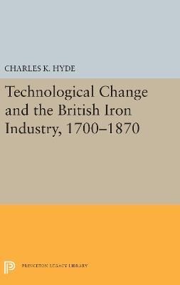 Technological Change and the British Iron Industry, 1700-1870 - Charles K. Hyde - cover