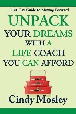 Unpack Your Dreams With a Life Coach You Can Afford: A 30-Day Guide to Moving Forward - Cindy Mosley - cover