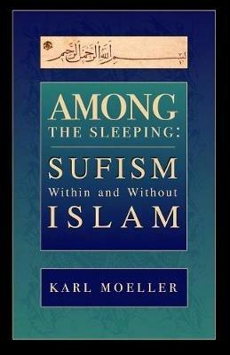 Among The Sleeping: Sufism Within And Without Islam - Karl Moeller - cover