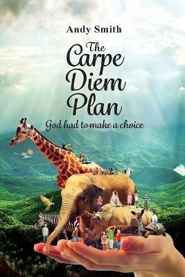 The CARPE DIEM Plan: God Had To Make A Choice - Andy Smith - cover