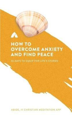 How to Overcome Anxiety and Find Peace: 30 Days to Equip for Life's Storms - Abide - cover