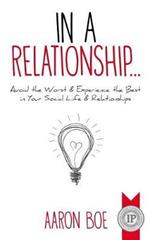 In a Relationship: Avoid the Worst & Experience the Best in Your Social Life & Relationships