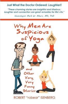 Why Men Are Suspicious of Yoga And Other Very, Very Funny Stories - Robert Isenberg - cover