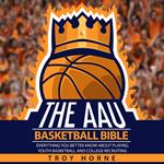The AAU Basketball Bible - Everything You'b Better Know About Playing Youth Basketball And College Recruiting