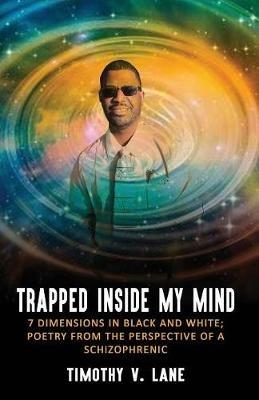 Trapped Inside My Mind: 7 Dimenions in Black and White; Poetry from the Perspective of a Schizophrenic - Timothy V Lane - cover