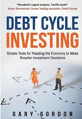 Debt Cycle Investing: Simple Tools for Reading the Economy to Make Smarter Investment Decisions - Gary Gordon - cover