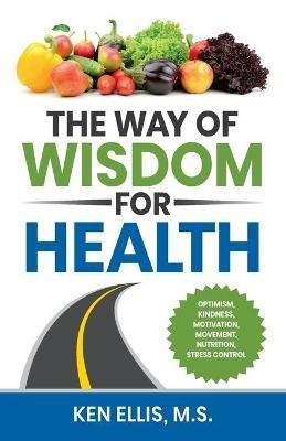 The Way of Wisdom for Health: Optimism, Kindness, Motivation, Movement, Nutrition, Stress Control and 17 Wise Ways to Outsmart Diabetes on a Daily Basis - Ken Ellis,Deb Ellis - cover