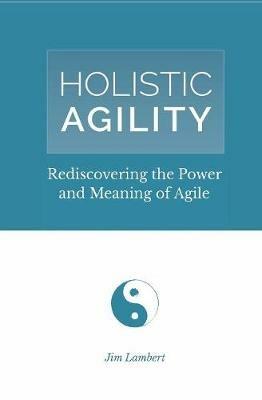 Holistic Agility: Rediscovering the Power and Meaning of Agile - Jim Lambert - cover