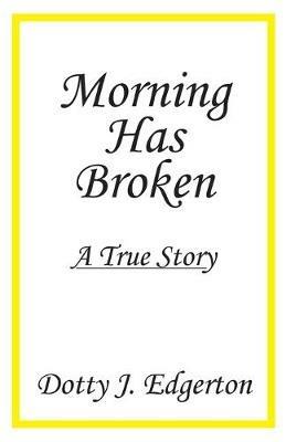 Morning Has Broken: A True Story - Dotty J Edgerton - cover