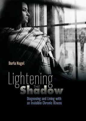 Lightening the Shadow: Diagnosing and Living with an Invisible Chronic Illness - Darla Nagel - cover