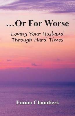 ...Or For Worse: Loving Your Husband Through Hard Times - Emma Chambers - cover