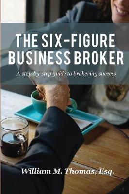 The Six-Figure Business Broker: A step-by-step guide to brokering success - William Thomas - cover