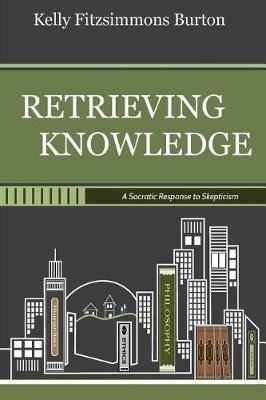 Retrieving Knowledge: A Socratic Response to Skepticism - Kelly Fitzsimmons Burton - cover