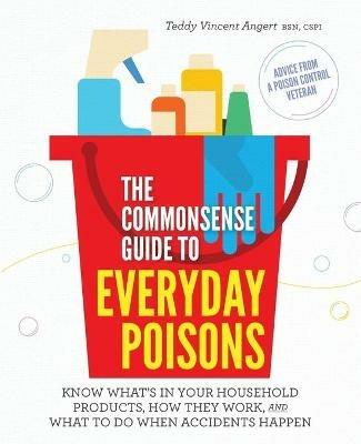 The Commonsense Guide to Everyday Poisons: How to live with the products you love (and what to do when accidents happen) - Teddy Vincent Angert - cover