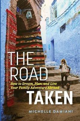 The Road Taken: How to Dream, Plan, and Live Your Family Adventure Abroad - Michelle Damiani - cover