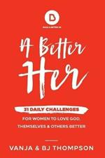 A Better Her: 31 Daily Challenges For Women to Love God, Themselves and Others Better