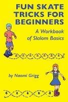 Fun Skate Tricks for Beginners: A Workbook of Slalom Basics - Naomi Grigg - cover