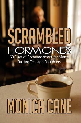 Scrambled Hormones: 60 days of encouragement for moms raising teenage daughters - Monica Cane - cover