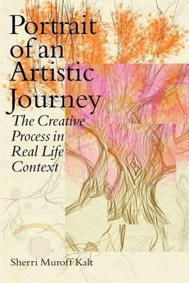 Portrait of an Artistic Journey: The Creative Process in Real Life Context - Sherri Muroff Kalt - cover