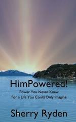 HimPowered!: Power You Never Knew, For A Life You Could Only Imagine