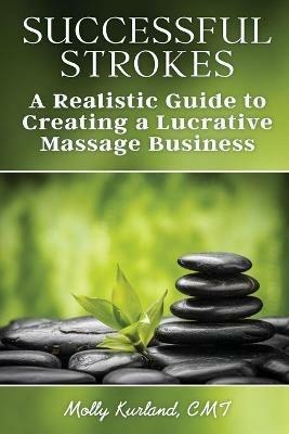 Successful Strokes: A Realistic Guide to Creating a Lucrative Massage Business - Molly Kurland - cover