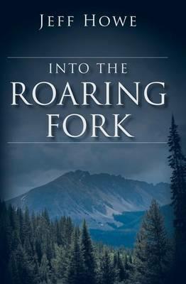 Into the Roaring Fork - Jeff Howe - cover