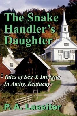 The Snake Handler's Daughter: Tales of Sex & Intrigue In Amity, Kentucky - P a Lassiter - cover