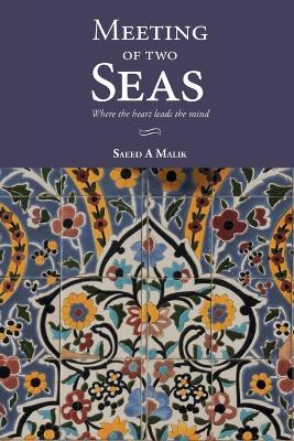 Meeting of two Seas: where the heart leads the mind - Malik a Saeed - cover