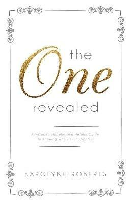 The One Revealed: A Woman's Hopeful and Helpful Guide in Knowing Who Her Husband Is - Karolyne Roberts - cover